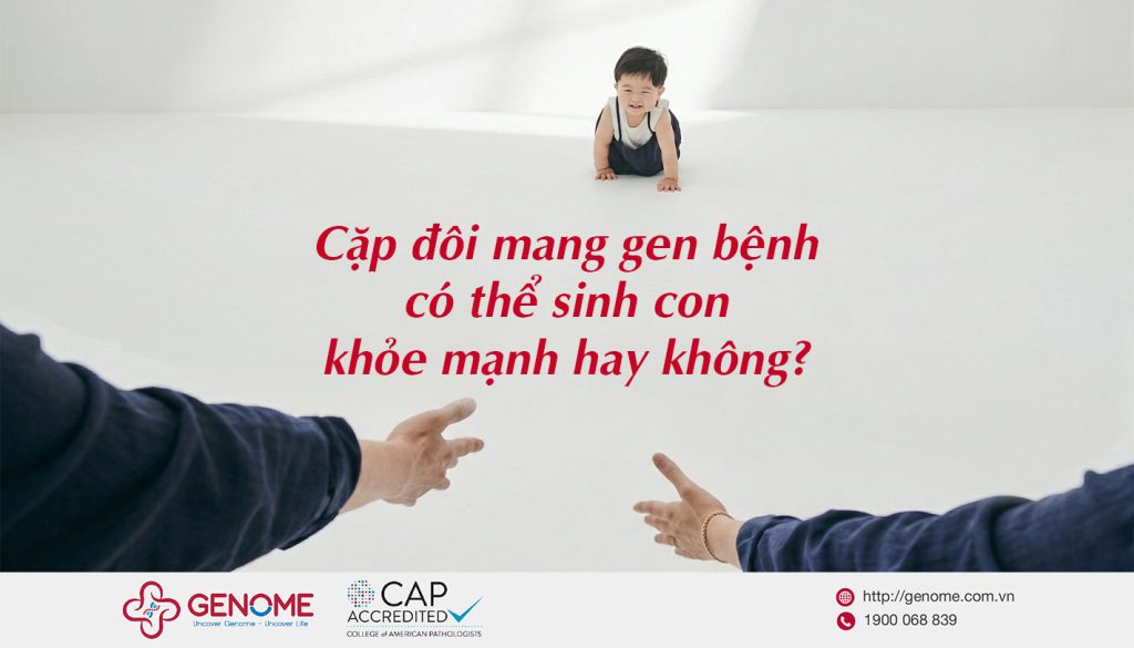 Cặp đôi mang gen bệnh di truyền có thể sinh con khỏe mạnh?